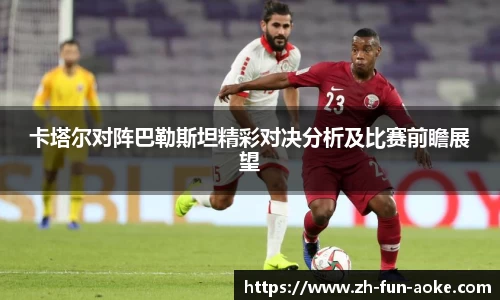卡塔尔对阵巴勒斯坦精彩对决分析及比赛前瞻展望
