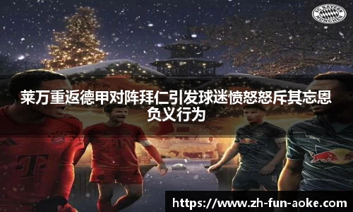 莱万重返德甲对阵拜仁引发球迷愤怒怒斥其忘恩负义行为