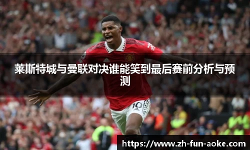 莱斯特城与曼联对决谁能笑到最后赛前分析与预测