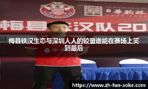 梅县铁汉生态与深圳人人的较量谁能在赛场上笑到最后
