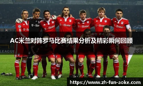 AC米兰对阵罗马比赛结果分析及精彩瞬间回顾