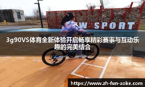 3g90VS体育全新体验开启畅享精彩赛事与互动乐趣的完美结合