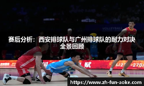 赛后分析：西安排球队与广州排球队的耐力对决全景回顾
