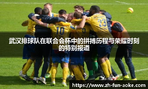 武汉排球队在联合会杯中的拼搏历程与荣耀时刻的特别报道