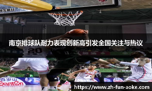 南京排球队耐力表现创新高引发全国关注与热议