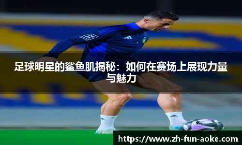 足球明星的鲨鱼肌揭秘：如何在赛场上展现力量与魅力