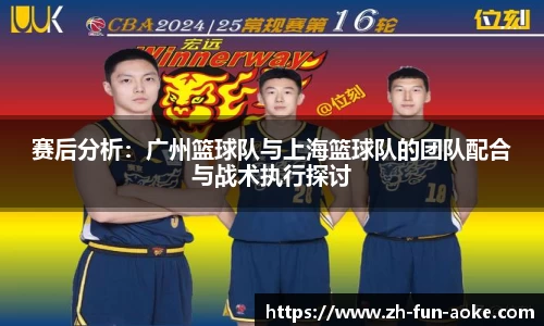 赛后分析：广州篮球队与上海篮球队的团队配合与战术执行探讨