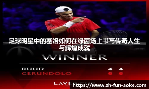 足球明星中的塞洛如何在绿茵场上书写传奇人生与辉煌成就